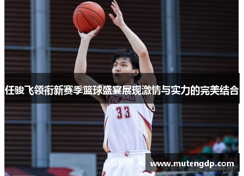 任骏飞领衔新赛季篮球盛宴展现激情与实力的完美结合