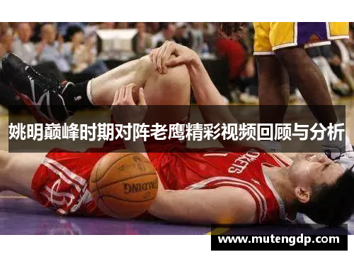 姚明巅峰时期对阵老鹰精彩视频回顾与分析
