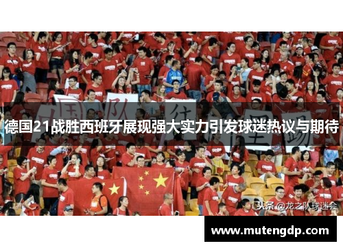 德国21战胜西班牙展现强大实力引发球迷热议与期待