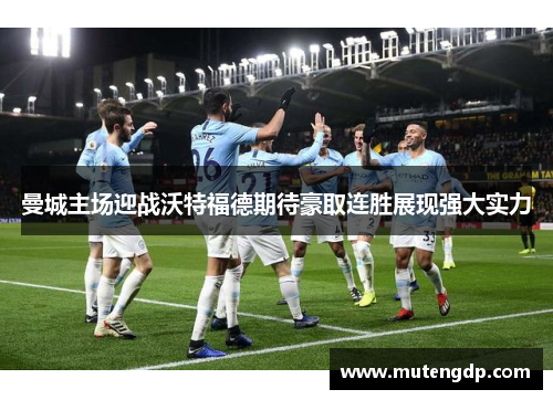曼城主场迎战沃特福德期待豪取连胜展现强大实力