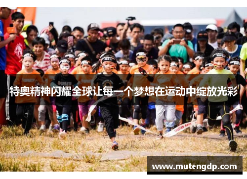 特奥精神闪耀全球让每一个梦想在运动中绽放光彩